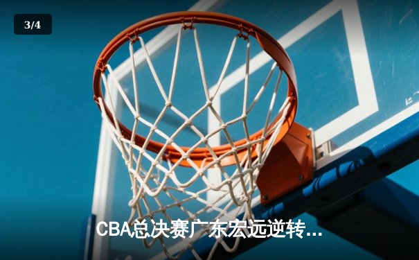 CBA总决赛广东宏远逆转辽宁本钢夺队史第十二冠，胡明轩荣膺FMVP - 3