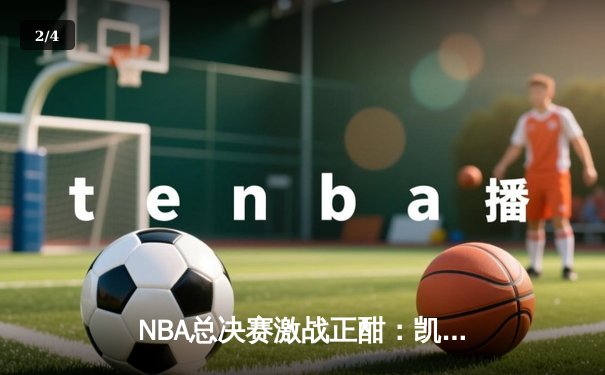 NBA总决赛激战正酣：凯尔特人险胜勇士，塔图姆狂砍32分率队夺赛点 - 2
