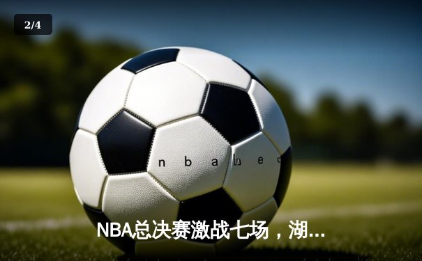 NBA总决赛激战七场，湖人队逆转夺冠创历史纪录 - 2