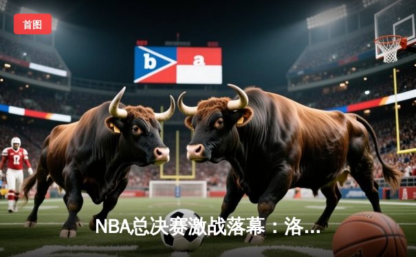 NBA总决赛激战落幕：洛杉矶湖人队以4-2击败迈阿密热火队，詹姆斯荣膺FMVP