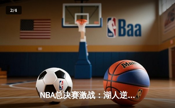NBA总决赛激战：湖人逆转雄鹿夺冠，詹姆斯斩获FMVP - 2