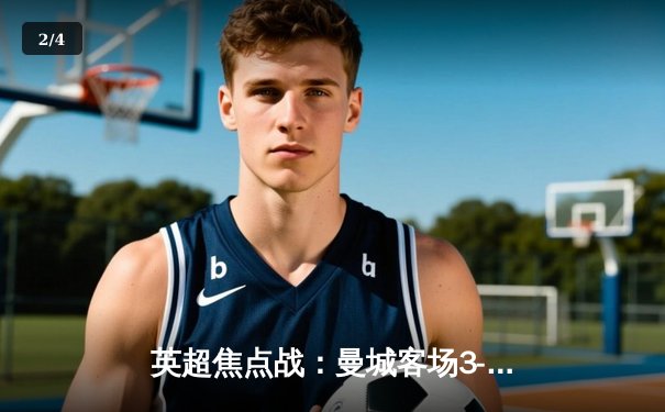 英超焦点战：曼城客场3-1逆转阿森纳，哈兰德梅开二度锁定胜局 - 2