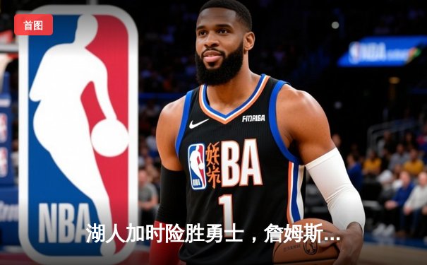 湖人加时险胜勇士，詹姆斯关键三分锁定胜局