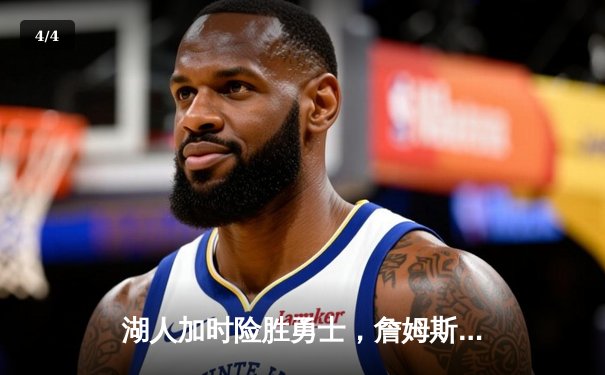 湖人加时险胜勇士，詹姆斯关键三分锁定胜局 - 4