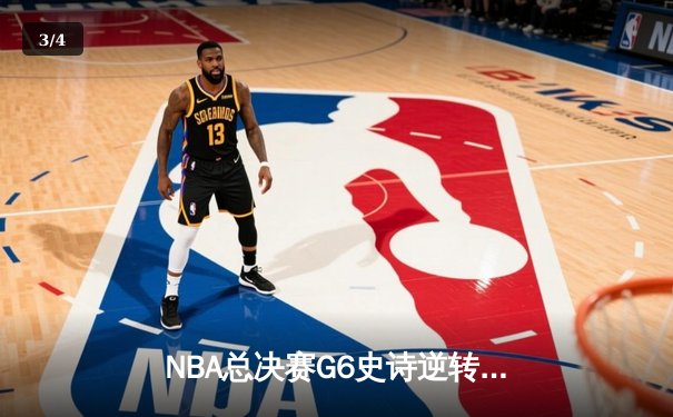 NBA总决赛G6史诗逆转：波士顿凯尔特人惊天翻盘夺第18冠 - 3