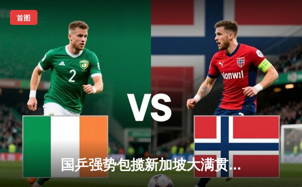 国乒强势包揽新加坡大满贯男女单打冠军，马龙陈梦展现王者风范