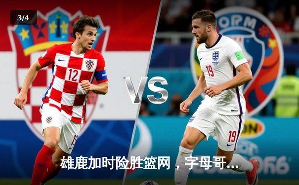 雄鹿加时险胜篮网，字母哥44分率队上演惊天逆转 - 3